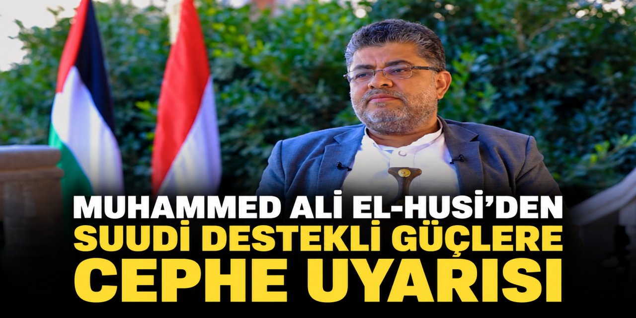 MUHAMMED ALİ EL-HUSİ’DEN SUUDİ DESTEKLİ GÜÇLERE CEPHE UYARISI