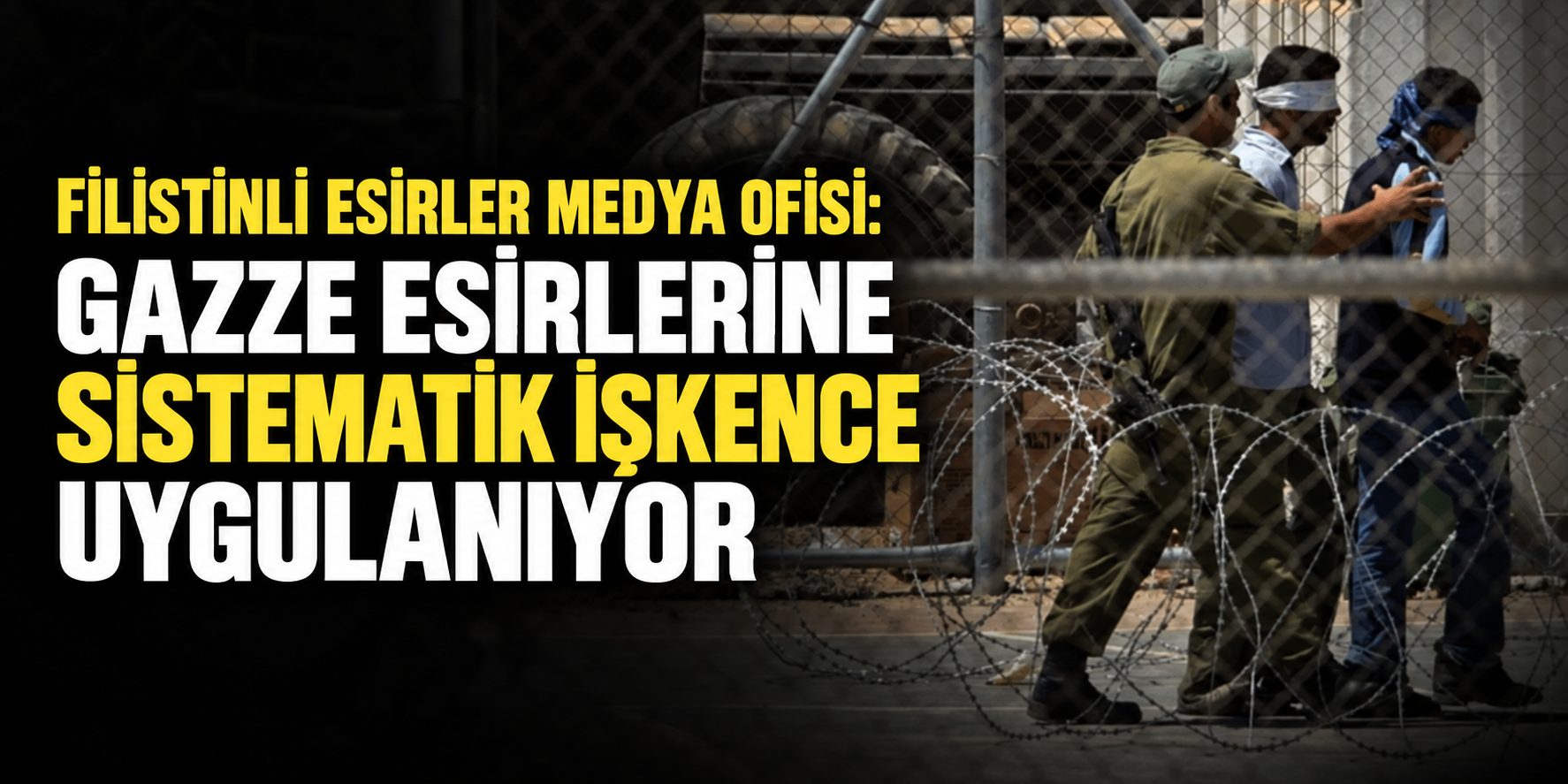 FİLİSTİNLİ ESİRLER MEDYA OFİSİ: GAZZE ESİRLERİNE SİSTEMATİK İŞKENCE UYGULANIYOR