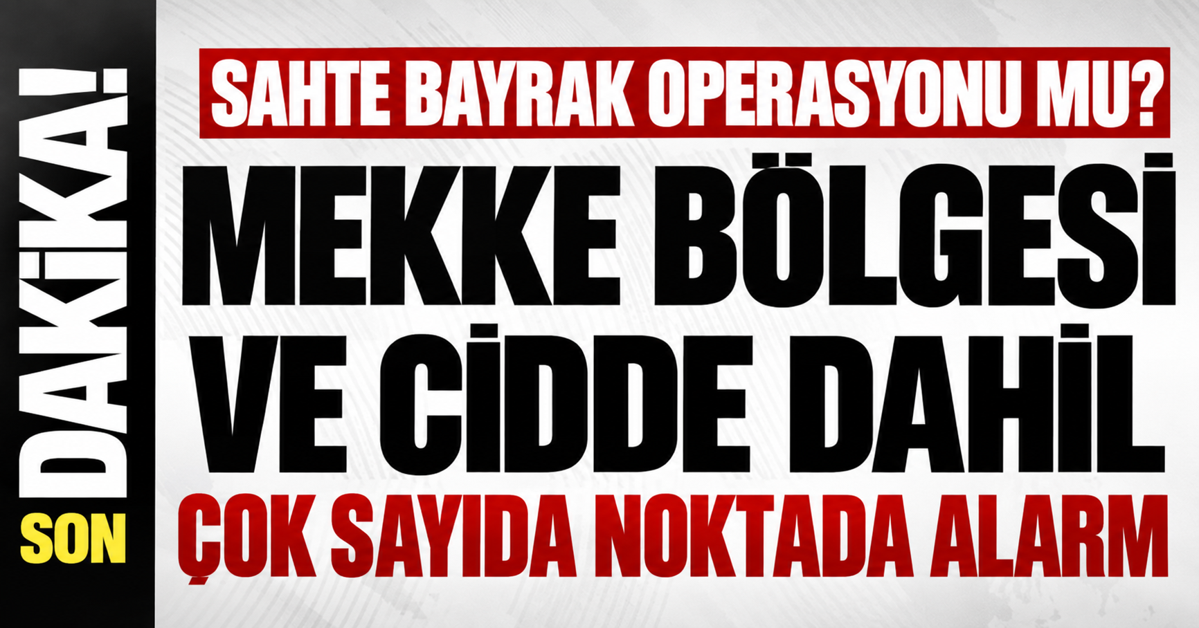 SAHTE BAYRAK OPERASYONU MU? MEKKE BÖLGESİ VE CİDDE DAHİL ÇOK SAYIDA NOKTADA ALARM