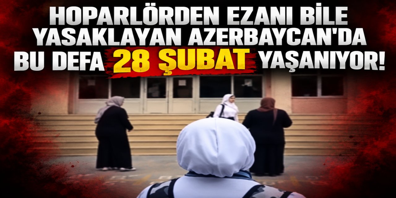 Hoparlörden ezanı bile yasaklayan Azerbaycan'da bu defa 28 Şubat yaşanıyor!