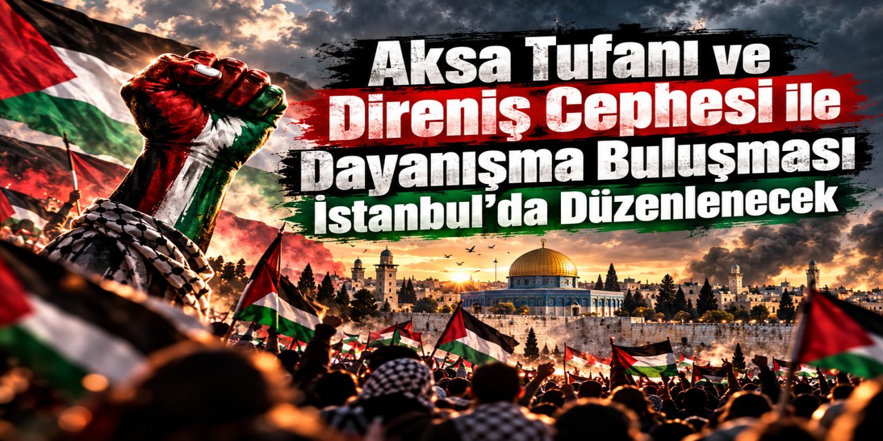 Aksa Tufanı ve Direniş Cephesi ile Dayanışma Buluşması İstanbul’da Düzenlenecek
