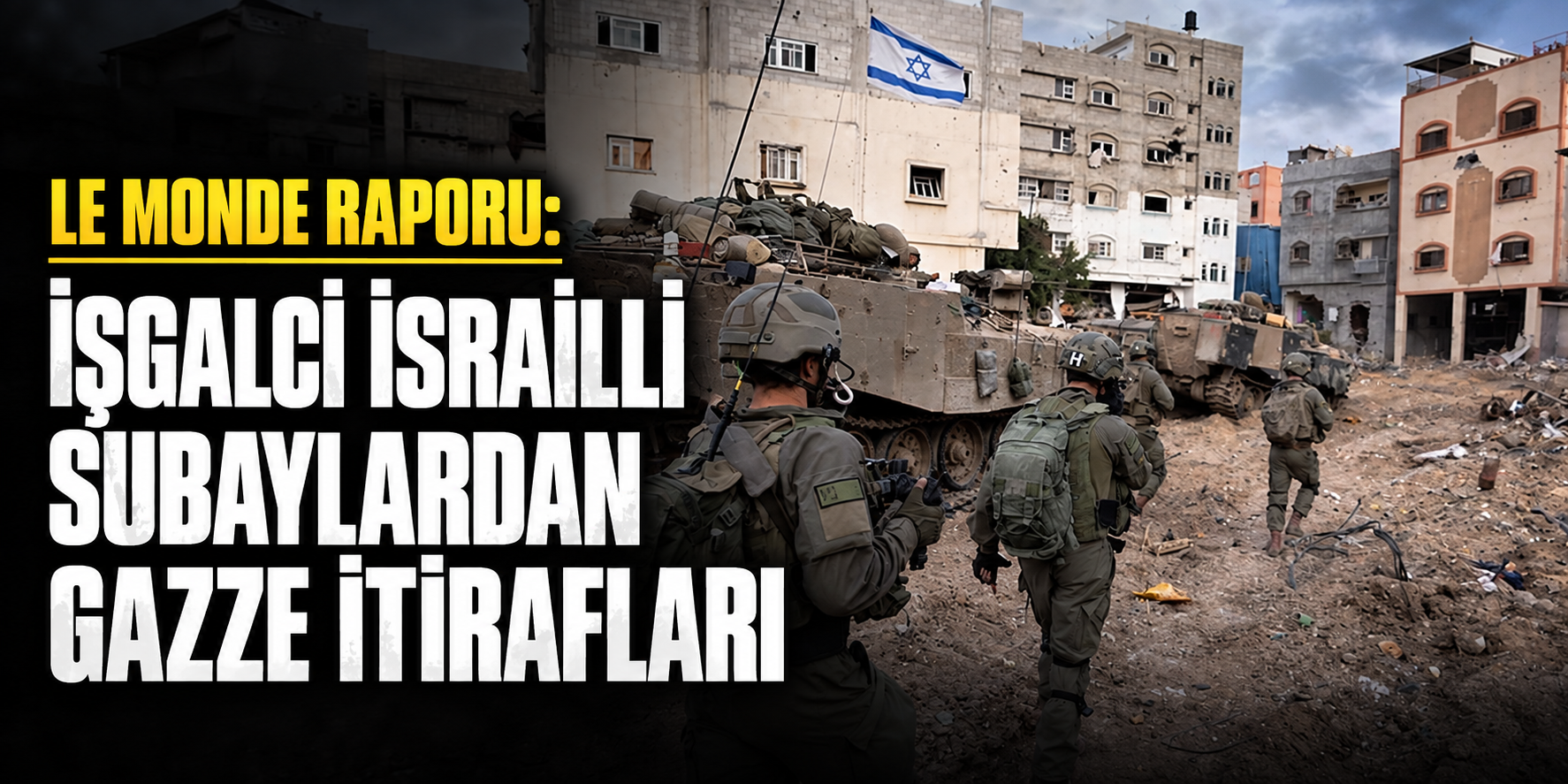 Le Monde raporu: İsrailli subaylardan Gazze itirafları