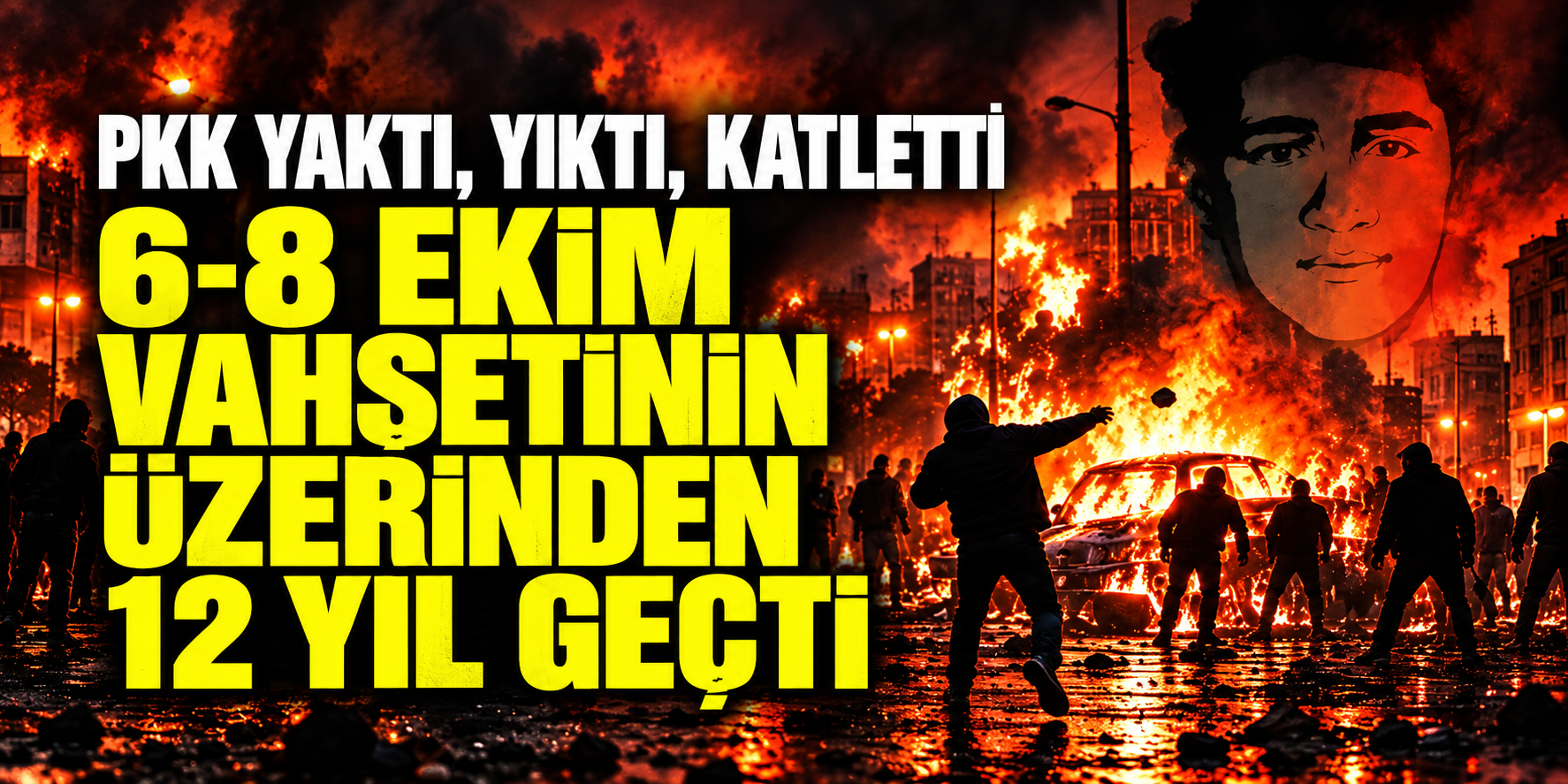 PKK YAKTI, YIKTI, KATLETTİ, 6-8 EKİM VAHŞETİNİN ÜZERİNDEN 12 YIL GEÇTİ