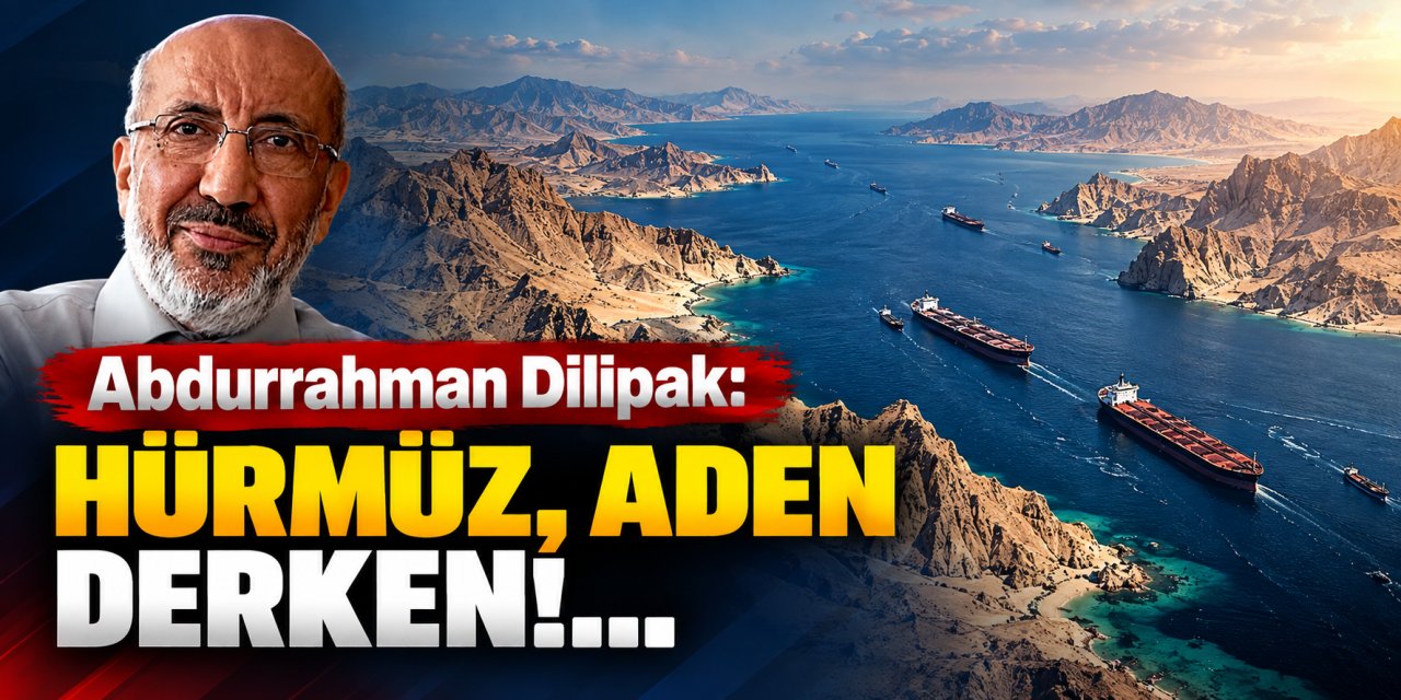 Abdurrahman Dilipak: Hürmüz, Aden derken!...