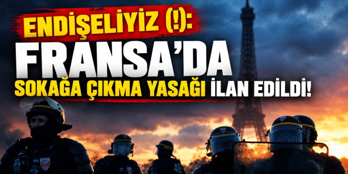 Endişeliyiz (!): Fransa’da Sokağa Çıkma Yasağı İlan Edildi!