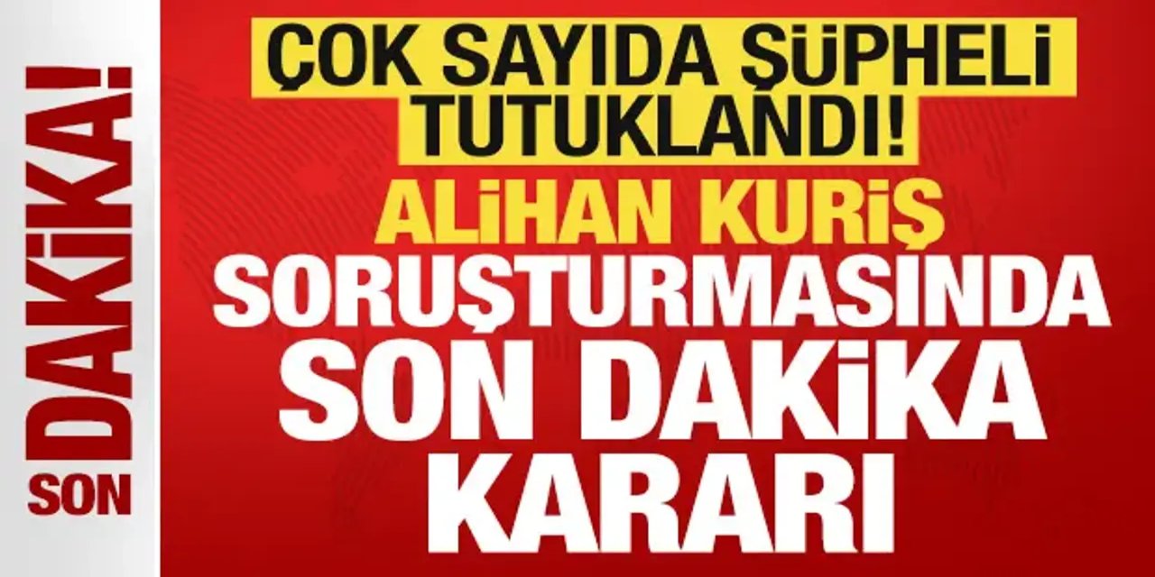 Alihan Kuriş suç örgütü soruşturmasında karar