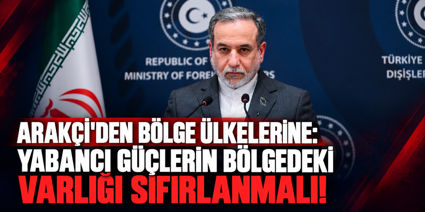 Arakçi'den bölge ülkelerine: Yabancı güçlerin bölgedeki varlığı sıfırlanmalı