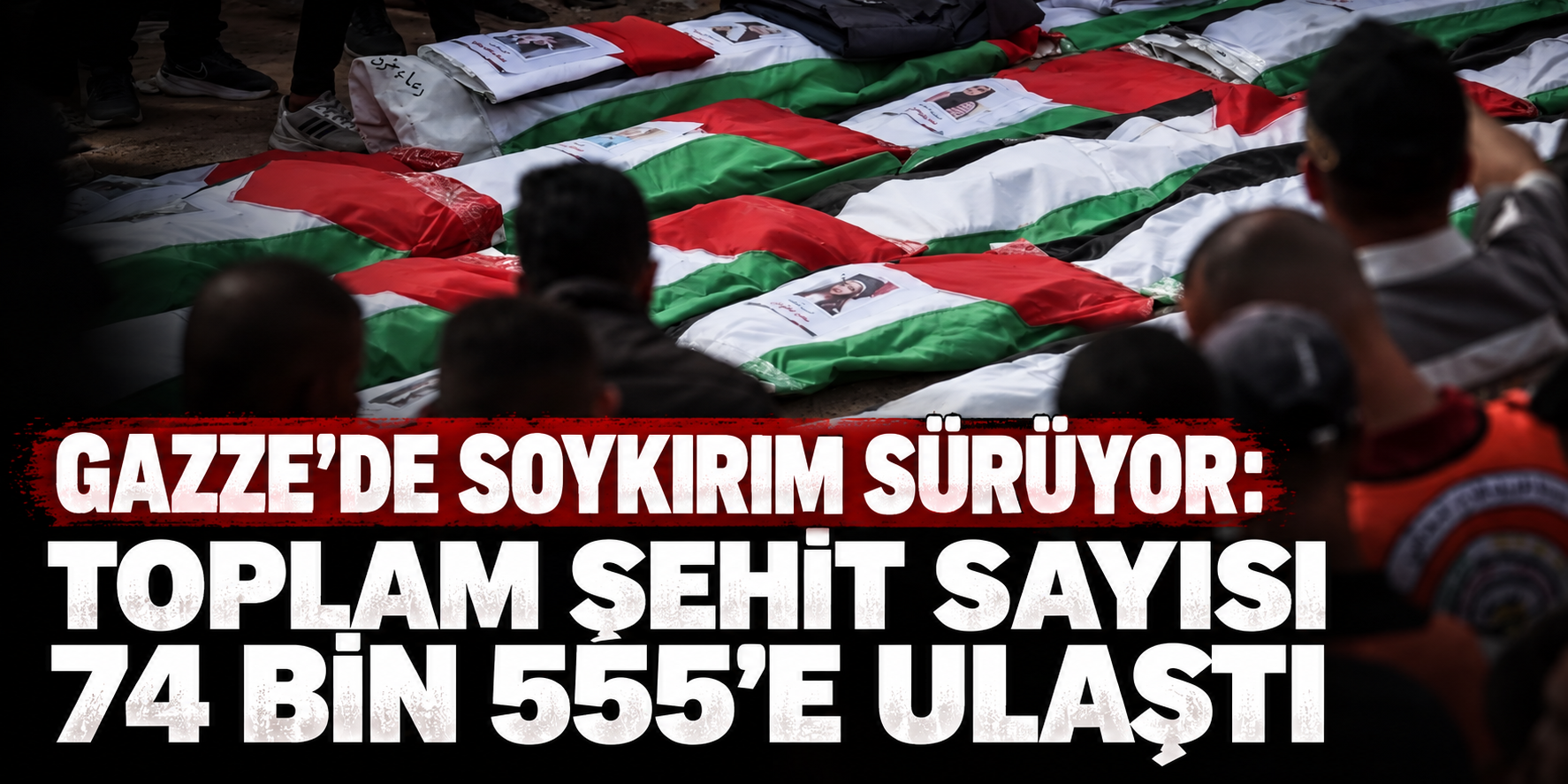 Gazze'de soykırım sürüyor: Toplam şehit sayısı 74 bin 555’e ulaştı